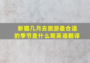 新疆几月去旅游最合适的季节是什么呢英语翻译