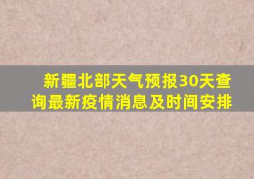 新疆北部天气预报30天查询最新疫情消息及时间安排