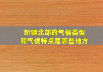 新疆北部的气候类型和气候特点是哪些地方