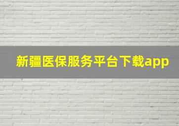 新疆医保服务平台下载app