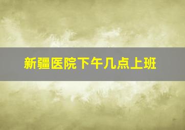 新疆医院下午几点上班