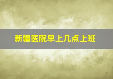 新疆医院早上几点上班