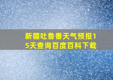 新疆吐鲁番天气预报15天查询百度百科下载