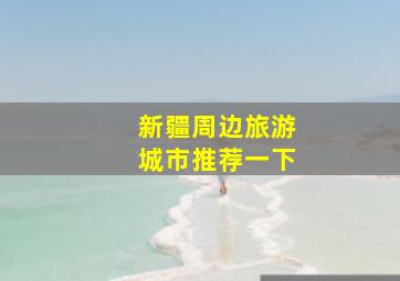 新疆周边旅游城市推荐一下