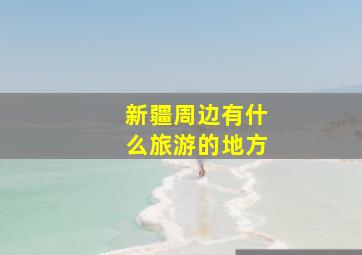 新疆周边有什么旅游的地方