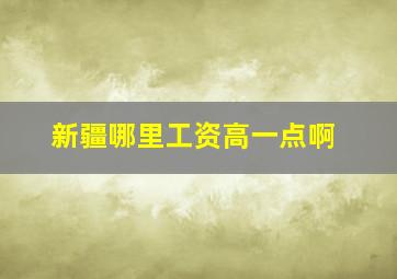 新疆哪里工资高一点啊