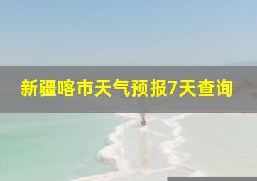 新疆喀市天气预报7天查询