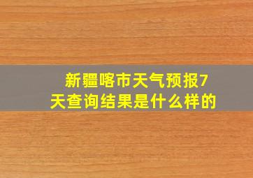 新疆喀市天气预报7天查询结果是什么样的