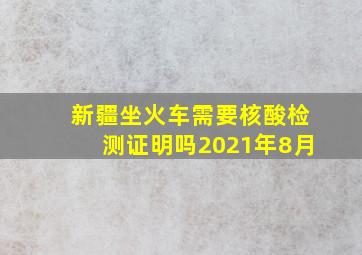 新疆坐火车需要核酸检测证明吗2021年8月