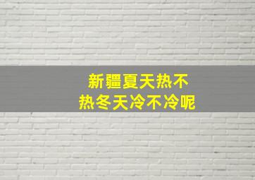 新疆夏天热不热冬天冷不冷呢