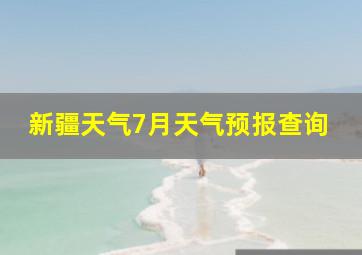 新疆天气7月天气预报查询