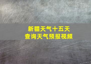 新疆天气十五天查询天气预报视频