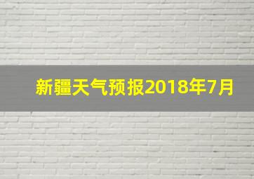 新疆天气预报2018年7月