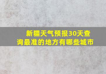 新疆天气预报30天查询最准的地方有哪些城市