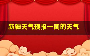 新疆天气预报一周的天气