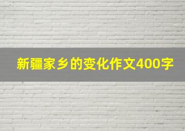 新疆家乡的变化作文400字