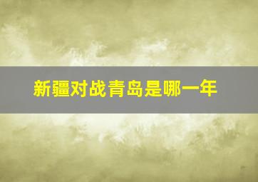 新疆对战青岛是哪一年