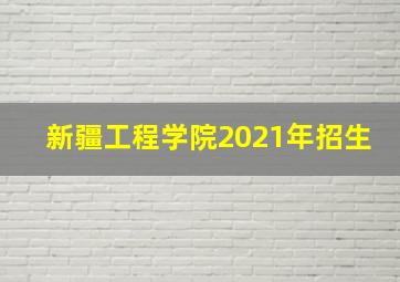 新疆工程学院2021年招生