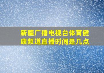 新疆广播电视台体育健康频道直播时间是几点