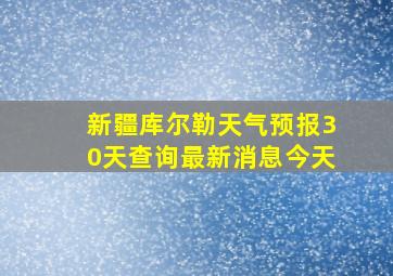 新疆库尔勒天气预报30天查询最新消息今天