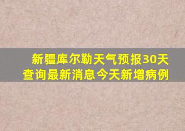 新疆库尔勒天气预报30天查询最新消息今天新增病例