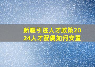 新疆引进人才政策2024人才配偶如何安置