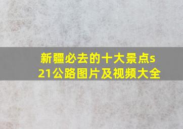 新疆必去的十大景点s21公路图片及视频大全