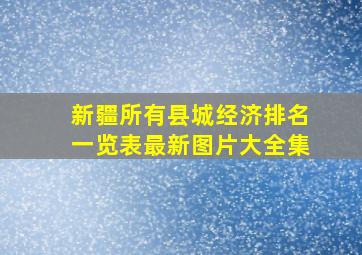 新疆所有县城经济排名一览表最新图片大全集