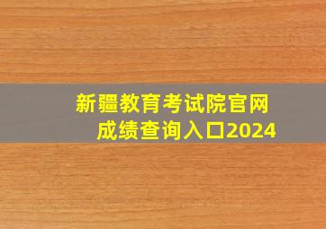 新疆教育考试院官网成绩查询入口2024