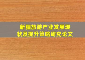 新疆旅游产业发展现状及提升策略研究论文