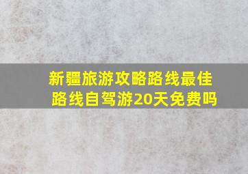 新疆旅游攻略路线最佳路线自驾游20天免费吗