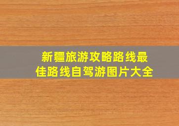 新疆旅游攻略路线最佳路线自驾游图片大全