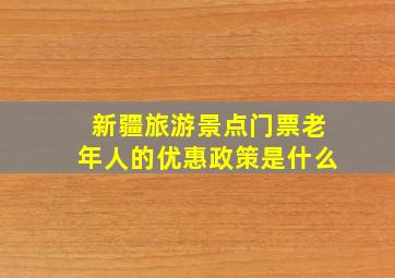 新疆旅游景点门票老年人的优惠政策是什么