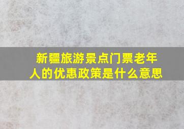 新疆旅游景点门票老年人的优惠政策是什么意思