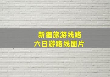 新疆旅游线路六日游路线图片