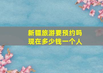 新疆旅游要预约吗现在多少钱一个人