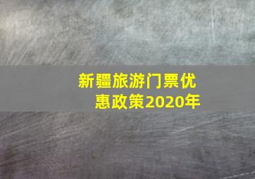 新疆旅游门票优惠政策2020年