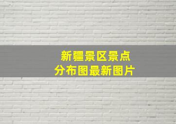 新疆景区景点分布图最新图片