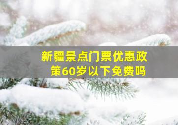 新疆景点门票优惠政策60岁以下免费吗