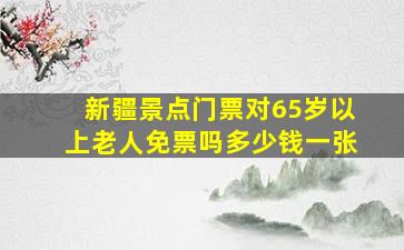 新疆景点门票对65岁以上老人免票吗多少钱一张