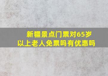 新疆景点门票对65岁以上老人免票吗有优惠吗