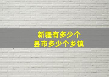 新疆有多少个县市多少个乡镇