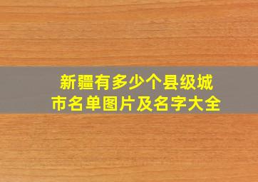 新疆有多少个县级城市名单图片及名字大全