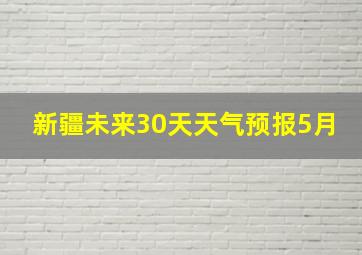 新疆未来30天天气预报5月