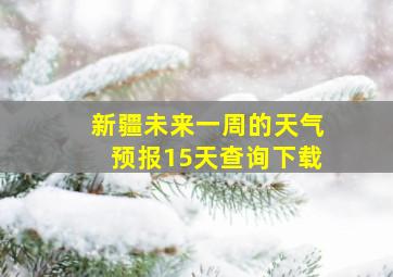 新疆未来一周的天气预报15天查询下载