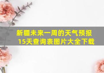 新疆未来一周的天气预报15天查询表图片大全下载