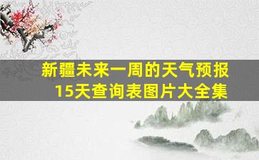 新疆未来一周的天气预报15天查询表图片大全集