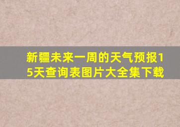 新疆未来一周的天气预报15天查询表图片大全集下载