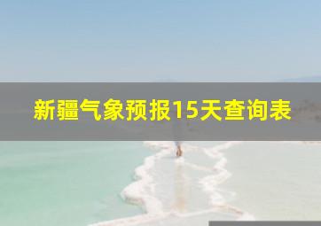 新疆气象预报15天查询表