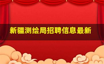 新疆测绘局招聘信息最新